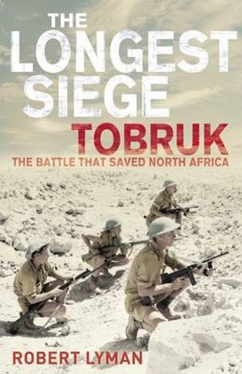 The Longest Siege Tobruk The Battle That Saved North Africa by Robert Lyman