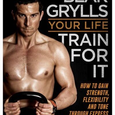 Your Life  Train For It by Bear Grylls