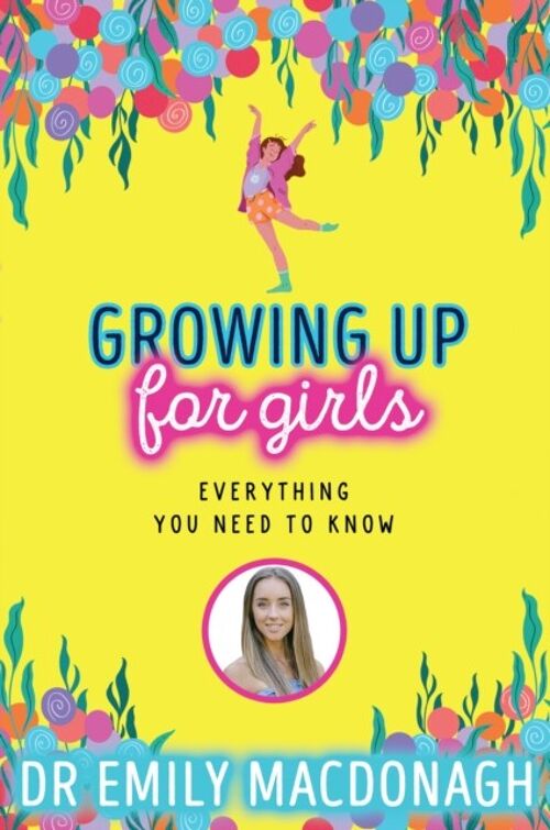 Growing Up for Girls Everything You Need to Know by Dr Emily MacDonagh