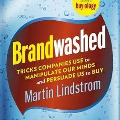 Brandwashed Tricks Companies Use to Manipulate Our Minds and Persuade Us to Buy. by Martin Lindstrm by Martin Lindstrom