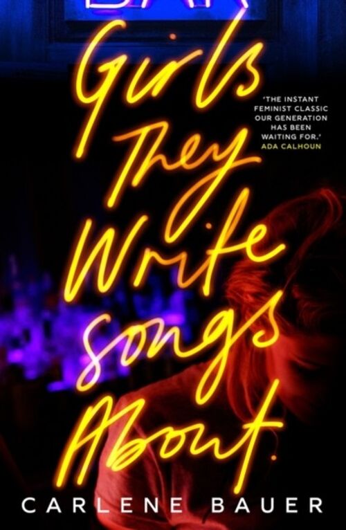 Girls They Write Songs About by Carlene Bauer