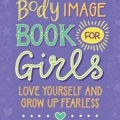 The Body Image Book for Girls Love Yourself and Grow Up Fearless by Charlotte Markey
