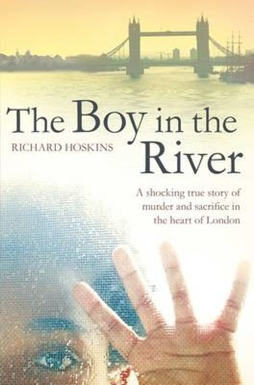 The Boy in the River A shocking true story of ritual murder and sacrifice in the heart of London by Richard Hoskins