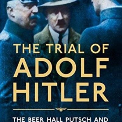 The Trial of Adolf Hitler The Beer Hall Putsch and the Rise of Nazi Germany by David King