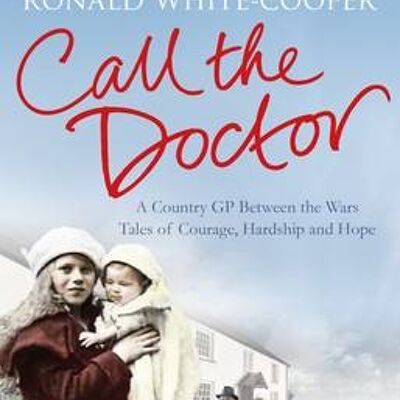 Call the Doctor A Country GP Between the Wars Tales of Courage Hardship and Hope by Ronald WhiteCooper
