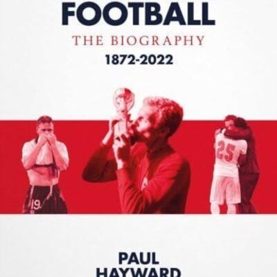 England Football The Biography by Paul Hayward