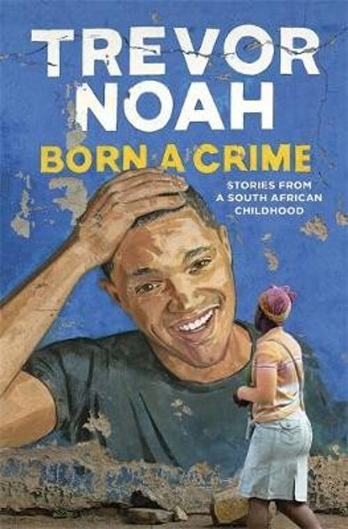 Born A Crime Stories from a South African Childhood by Trevor Noah