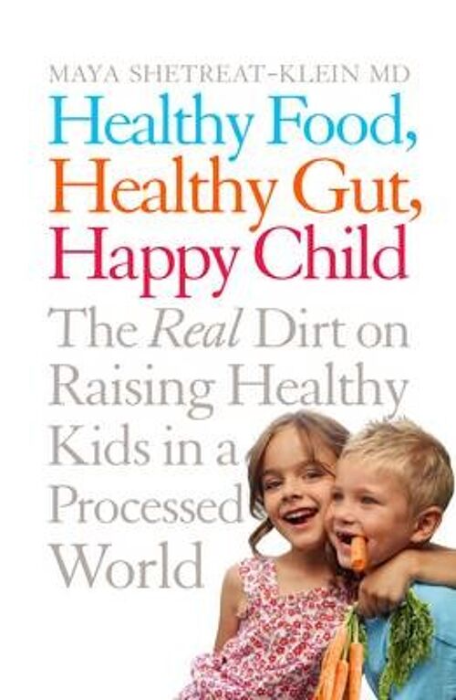 Healthy Food Healthy Gut Happy Child The Real Dirt on Raising Healthy Kids in a Processed World by Maya ShetreatKlein