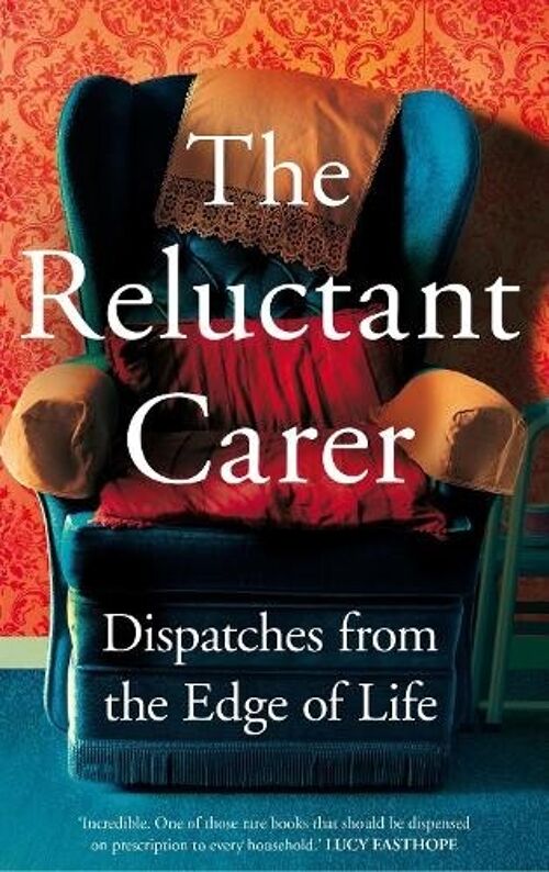 Reluctant CarerTheDispatches from the Edge of Life by The Reluctant Carer