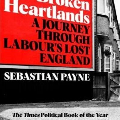 Broken HeartlandsA Journey Through Labours Lost England by Sebastian Payne