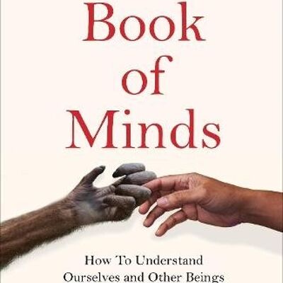 Book of MindsTheHow to Understand Ourselves and Other Beings From A by Philip Ball