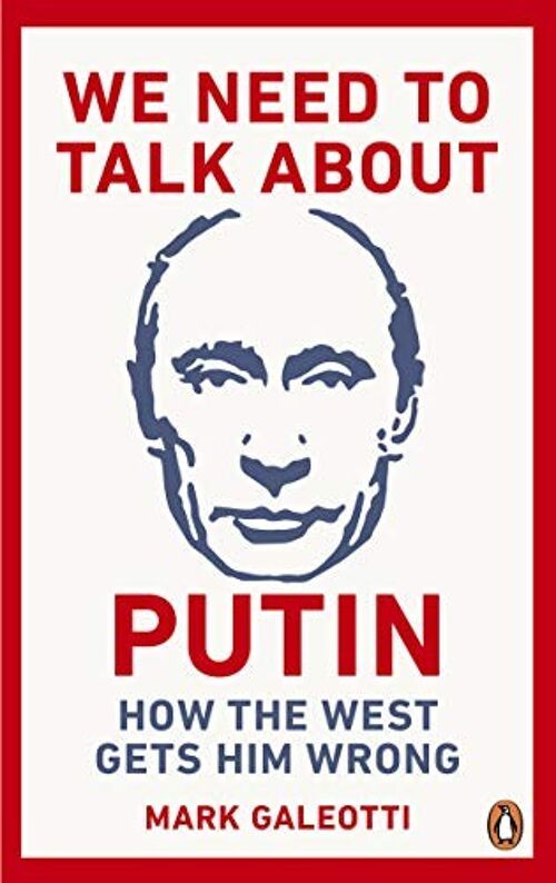 We Need to Talk About PutinHow the West gets him wrong by Mark Galeotti