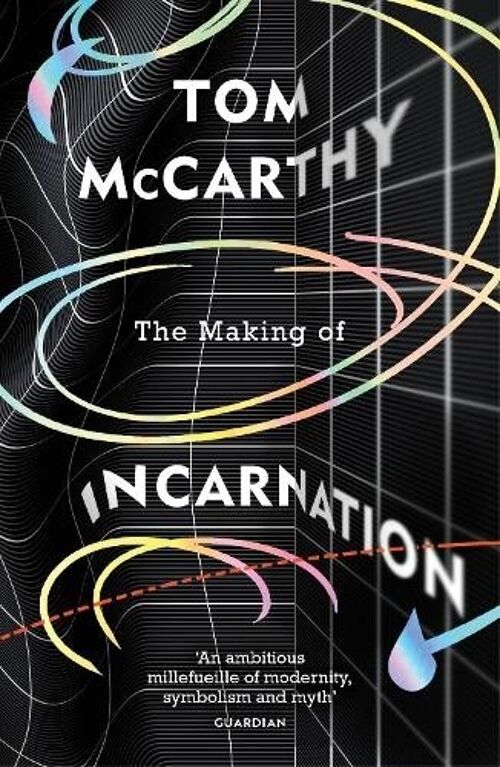 The Making of Incarnation From the Twice Booker Shorlisted Author of C and Satin Island by Tom McCarthy