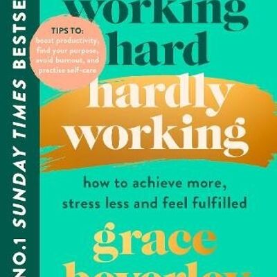 Working Hard Hardly WorkingHow to achieve more stress less and feel by Grace Beverley