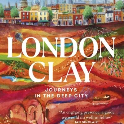 London ClayJourneys in the Deep City by Tom Chivers