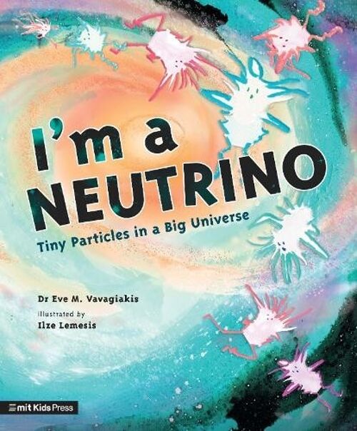 Im a Neutrino Tiny Particles in a Big Universe by Dr. Eve M. Vavagiakis
