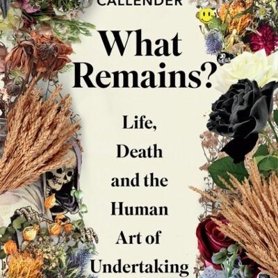 What Remains Life Death and the Human Art of Undertaking by Rupert Callender