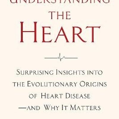 Understanding the Heart Surprising Insights into the Evolutionary Origins of Heart Diseaseand Why It Matters by Doctor Stephen Hussey