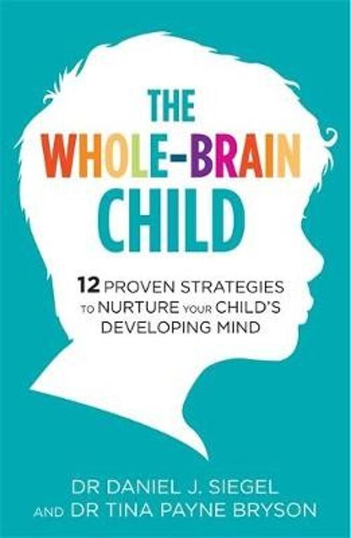 The WholeBrain Child 12 Proven Strategies to Nurture Your Childs Developing Mind by Dr. Tina Payne BrysonDr. Daniel Siegel
