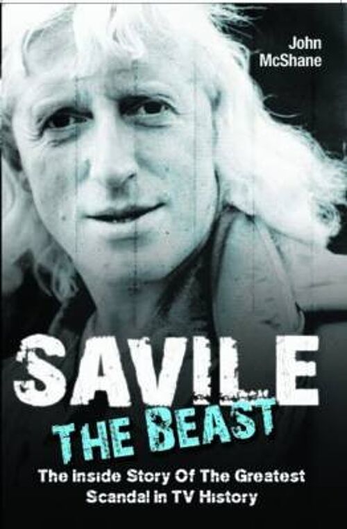 Savile  The Beast The Inside Story of the Greatest Scandal in TV History by John McShane
