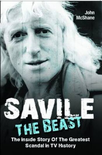 Savile The Beast L'histoire intérieure du plus grand scandale de l'histoire de la télévision par John McShane