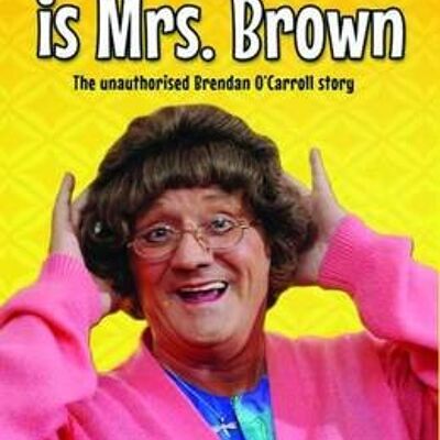 The Man Who is Mrs Brown  The Biography of Brendan OCarroll by David ODornan