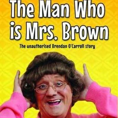 The Man Who is Mrs Brown  The Biography of Brendan OCarroll by David ODornan