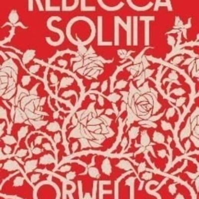 Orwells Roses by Rebecca Y Solnit