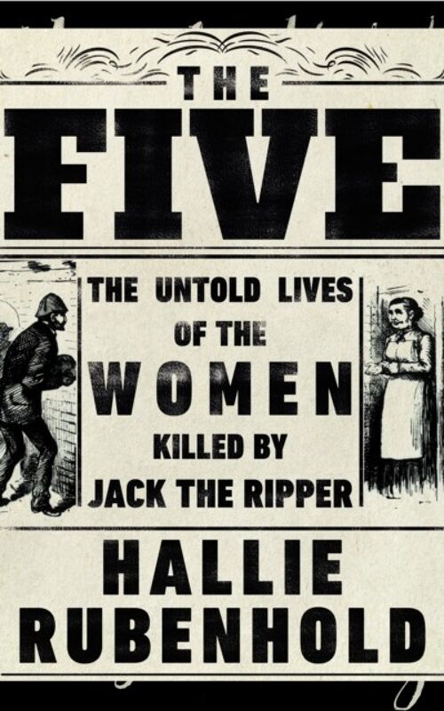FiveTheThe Untold Lives of the Women Killed by Jack the Ripper by Hallie Rubenhold