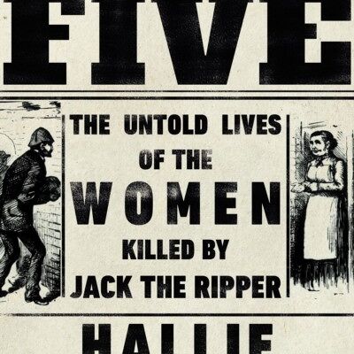 FiveTheThe Untold Lives of the Women Killed by Jack the Ripper by Hallie Rubenhold