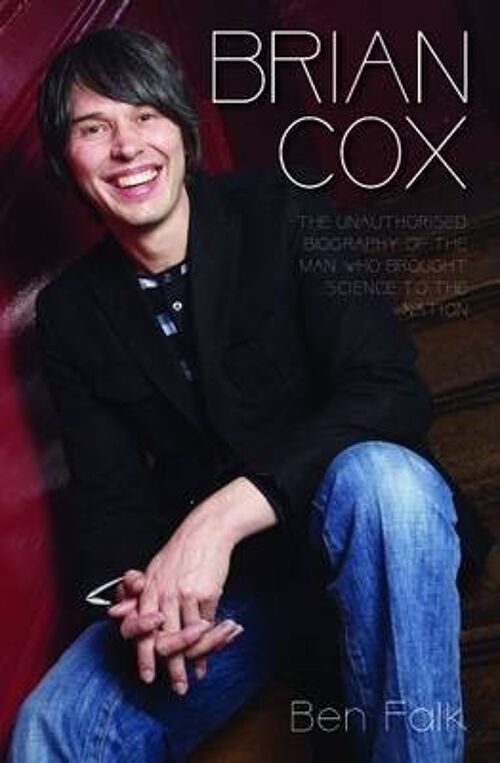 Brian Cox The Unauthorised Biography of the Man Who Brought Science to the Nation by Ben Falk