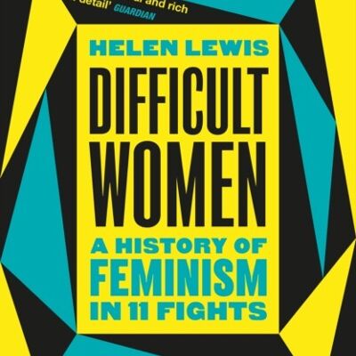 Difficult WomenA History of Feminism in 11 Fights by Helen Lewis