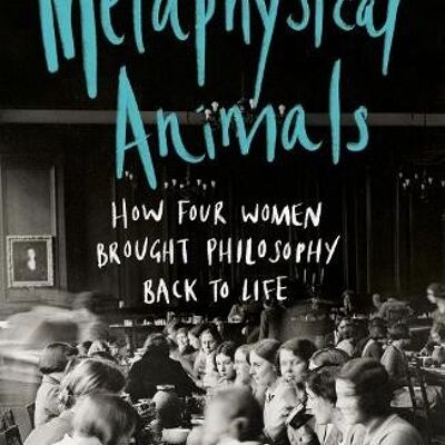 Metaphysical AnimalsHow Four Women Brought Philosophy Back to Life by Clare Mac CumhaillRachael Wiseman