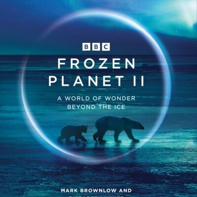 Frozen Planet II A World of Wonder Beyond the Ice by Mark BrownlowElizabeth White