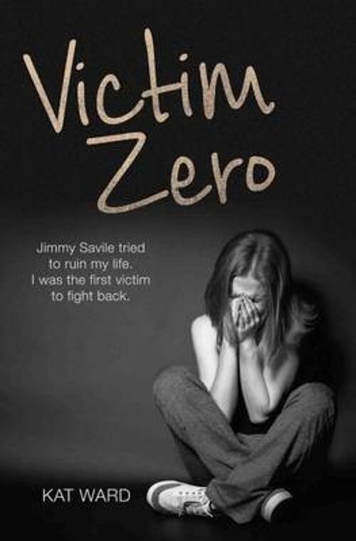 Victim Zero Jimmy Savile tried to ruin my life. I was the first victim to fight back. by Kat Ward