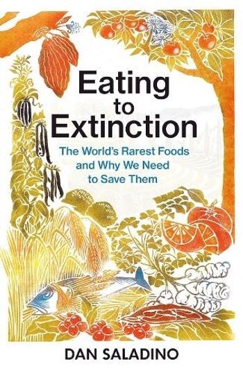 Manger jusqu'à l'extinctionLes aliments les plus rares au monde et pourquoi nous devons économiser par Dan Saladino