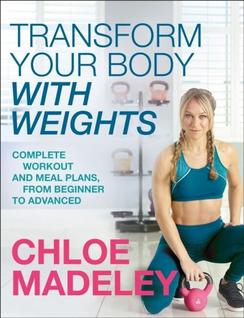 Transform Your Body With Weights by Chloe Madeley