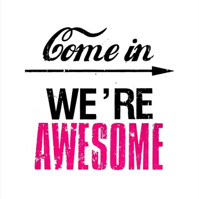 Come In We're Awesome Quote Sign Print - 50x70 - Matte