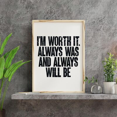 I'm worth it. Always was and always will be. Print