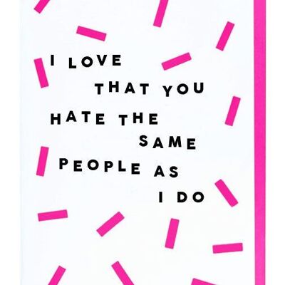 Me encanta que odies a las mismas personas que yo.
