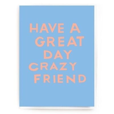 Have a great day crazy friend