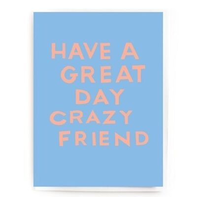 Have a great day crazy friend
