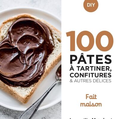 100 recettes pâtes à tartiner, confitures et autres délices - home made