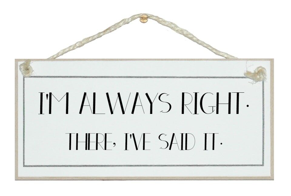 I'm always right, there, I've said it!