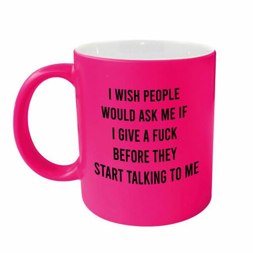 Rude funny mug - I wish people would ask me if I give a fuck before they start talking to me PINK NEONMUG 903