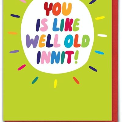 Funny Birthday Card - You Is Like Well Old Innit