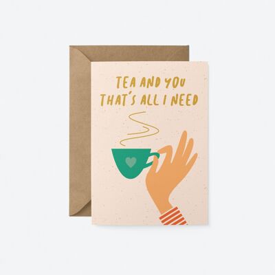 Tea and you that's all I need - Love greeting card