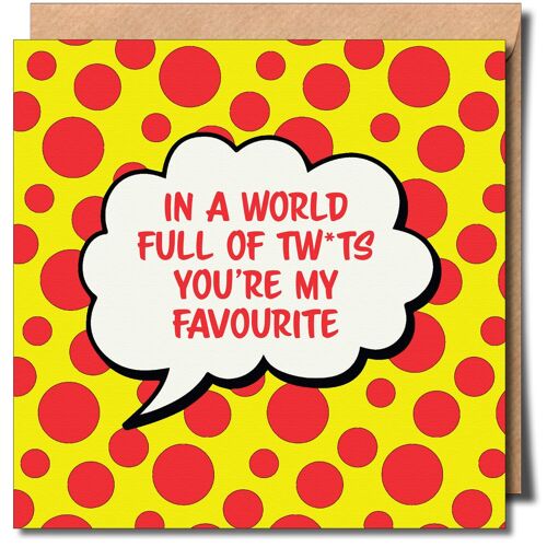 In a World Full of Tw*ts You’re My Favourite. Fun and Cheeky Greeting Card.