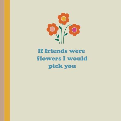 If friends were flowers - I would pick you greetings card
