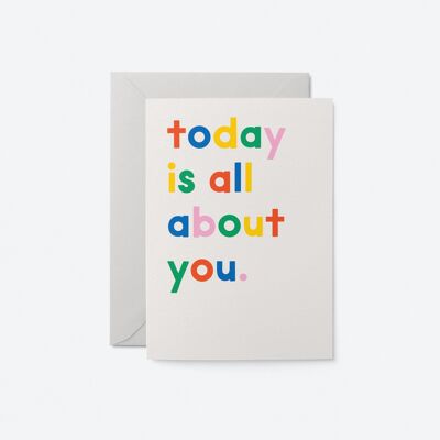 Today is all about you - Birthday Greeting Card